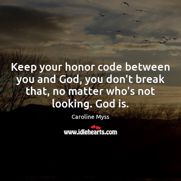 Keep your honor code between you and God, you don’t break that, Caroline Myss Picture Quote