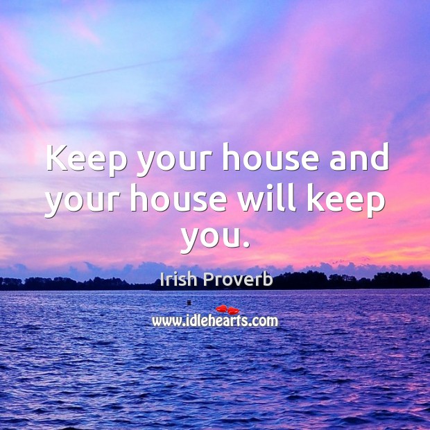 Keep your house and your house will keep you. Irish Proverbs Image