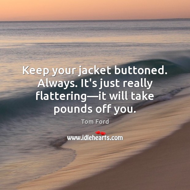 Keep your jacket buttoned. Always. It’s just really flattering—it will take Image