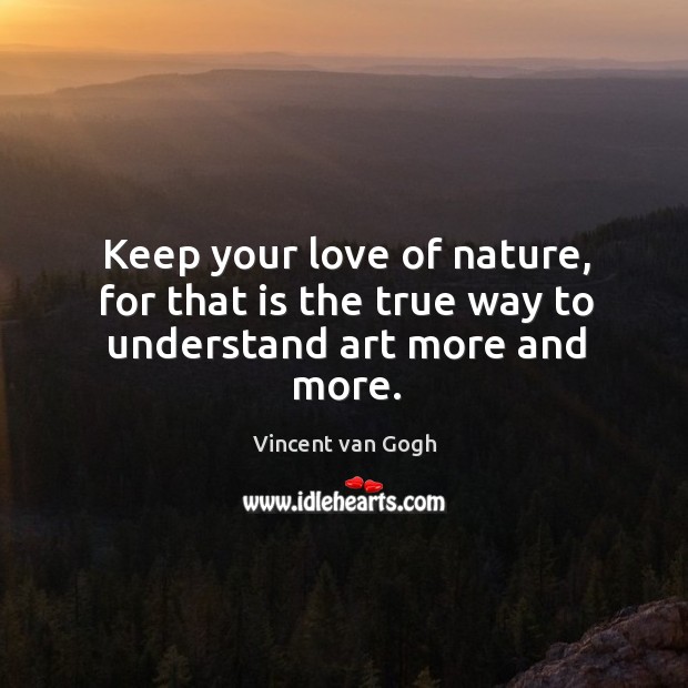 Keep your love of nature, for that is the true way to understand art more and more. Image