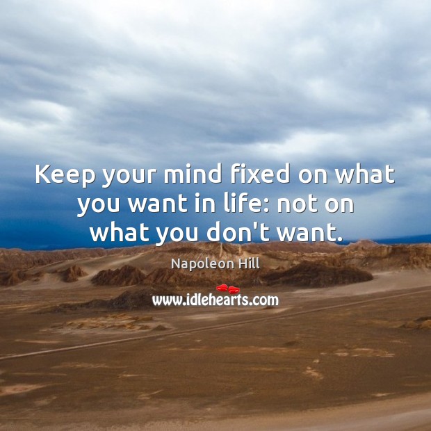 Keep your mind fixed on what you want in life: not on what you don’t want. Napoleon Hill Picture Quote