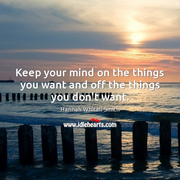 Keep your mind on the things you want and off the things you don’t want. Hannah Whitall Smith Picture Quote