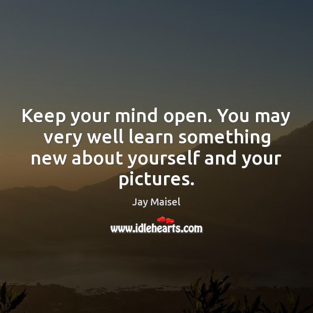 Keep your mind open. You may very well learn something new about Image