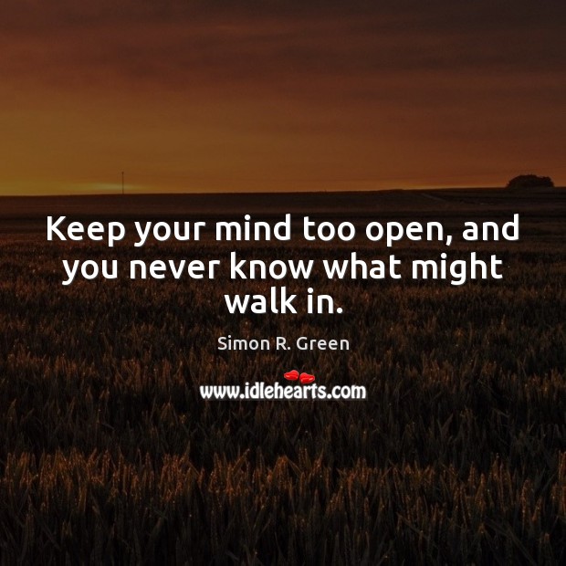 Keep your mind too open, and you never know what might walk in. Simon R. Green Picture Quote