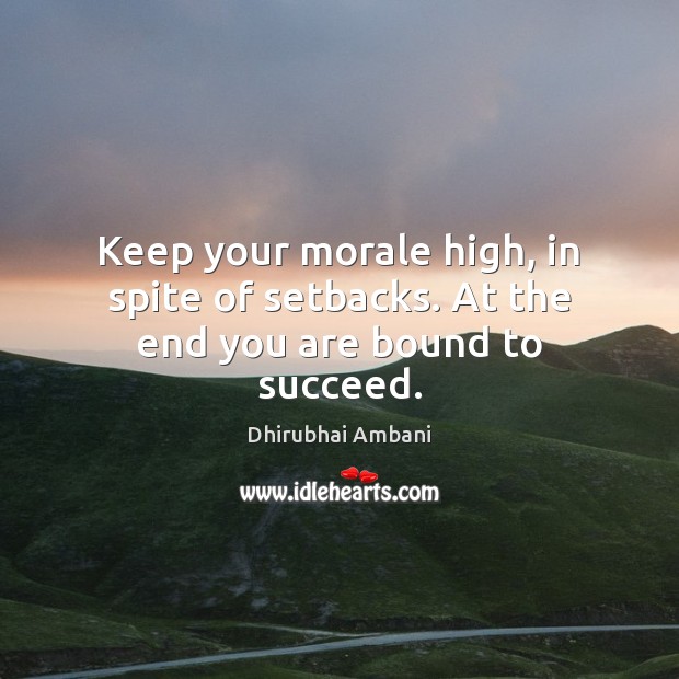 Keep your morale high, in spite of setbacks. At the end you are bound to succeed. Dhirubhai Ambani Picture Quote
