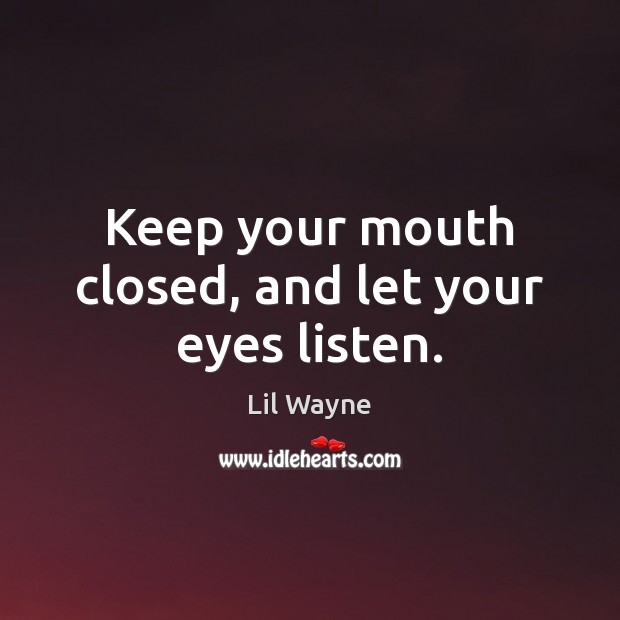 Keep your mouth closed, and let your eyes listen. Lil Wayne Picture Quote