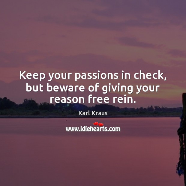 Keep your passions in check, but beware of giving your reason free rein. Karl Kraus Picture Quote