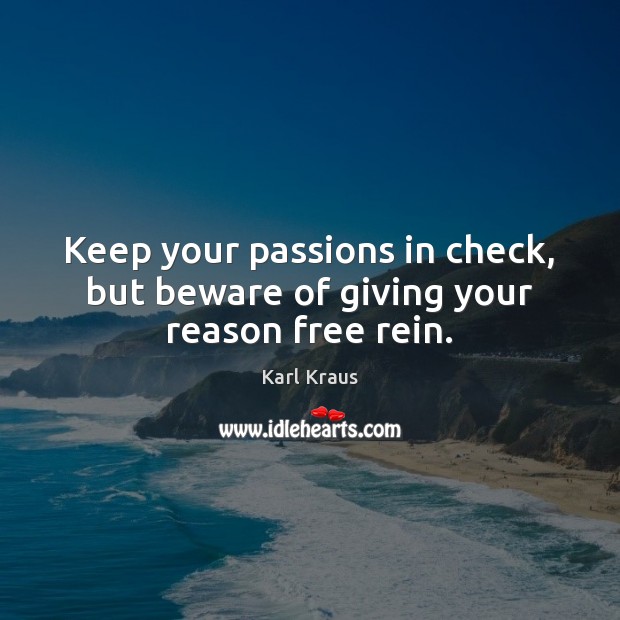 Keep your passions in check, but beware of giving your reason free rein. Karl Kraus Picture Quote