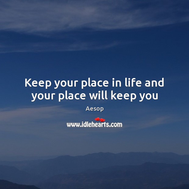 Keep your place in life and your place will keep you Aesop Picture Quote