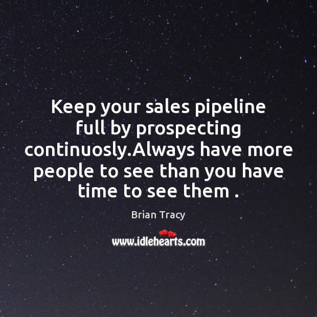 Keep your sales pipeline full by prospecting continuosly.Always have more people Image