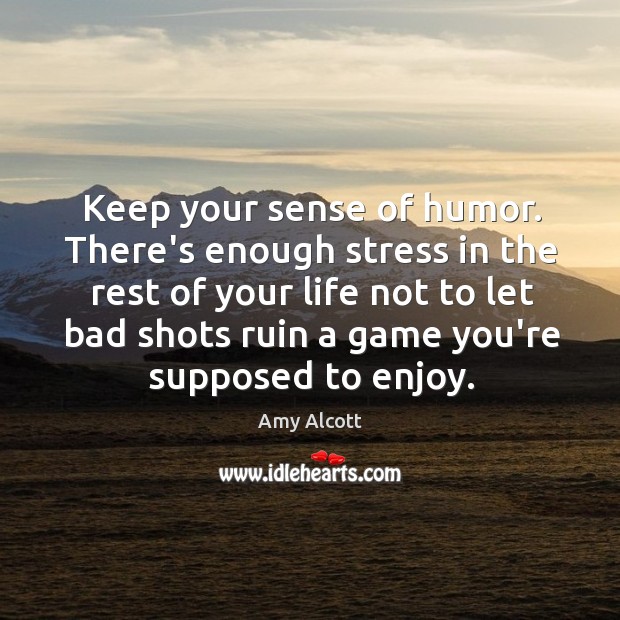 Keep your sense of humor. There’s enough stress in the rest of Amy Alcott Picture Quote