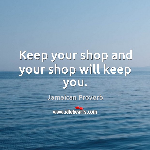 Keep your shop and your shop will keep you. Jamaican Proverbs Image