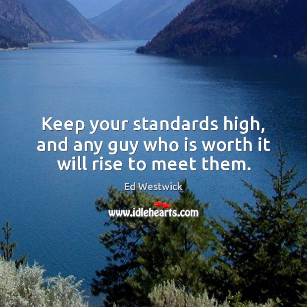 Keep your standards high, and any guy who is worth it will rise to meet them. Ed Westwick Picture Quote