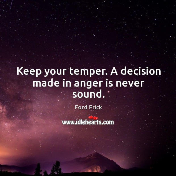 Keep your temper. A decision made in anger is never sound. Image