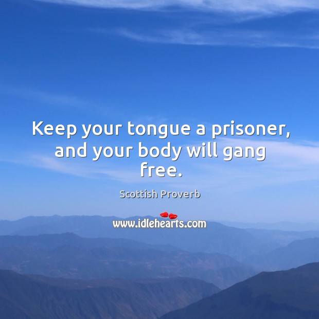 Keep your tongue a prisoner, and your body will gang free. Scottish Proverbs Image