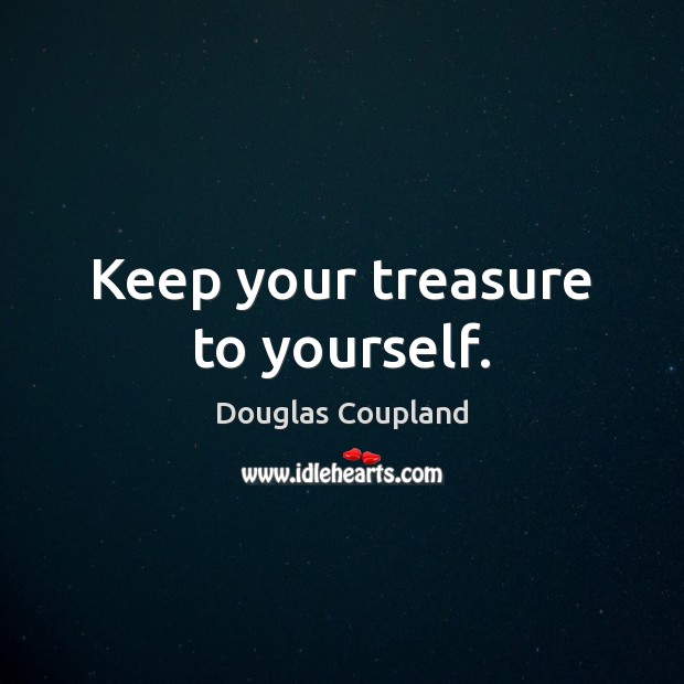 Keep your treasure to yourself. Douglas Coupland Picture Quote