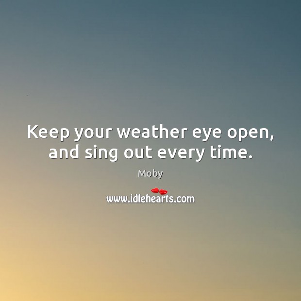 Keep your weather eye open, and sing out every time. Moby Picture Quote