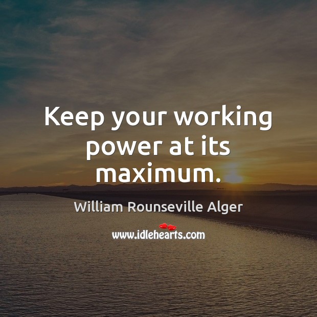 Keep your working power at its maximum. William Rounseville Alger Picture Quote