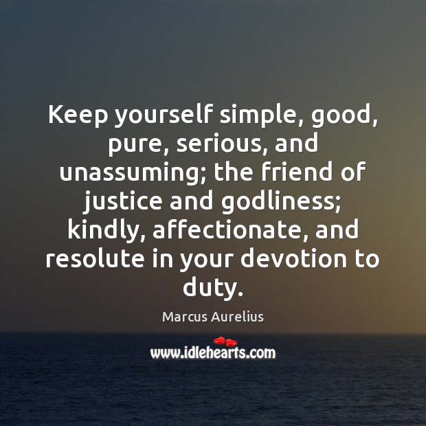 Keep yourself simple, good, pure, serious, and unassuming; the friend of justice Marcus Aurelius Picture Quote