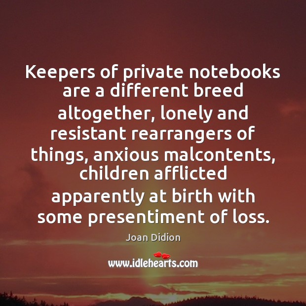Keepers of private notebooks are a different breed altogether, lonely and resistant Joan Didion Picture Quote