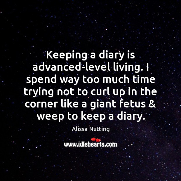 Keeping a diary is advanced-level living. I spend way too much time Alissa Nutting Picture Quote