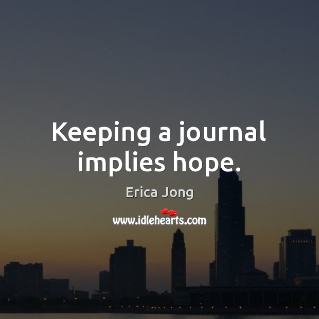 Keeping a journal implies hope. Erica Jong Picture Quote