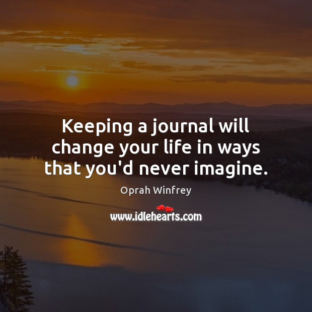 Keeping a journal will change your life in ways that you’d never imagine. Oprah Winfrey Picture Quote