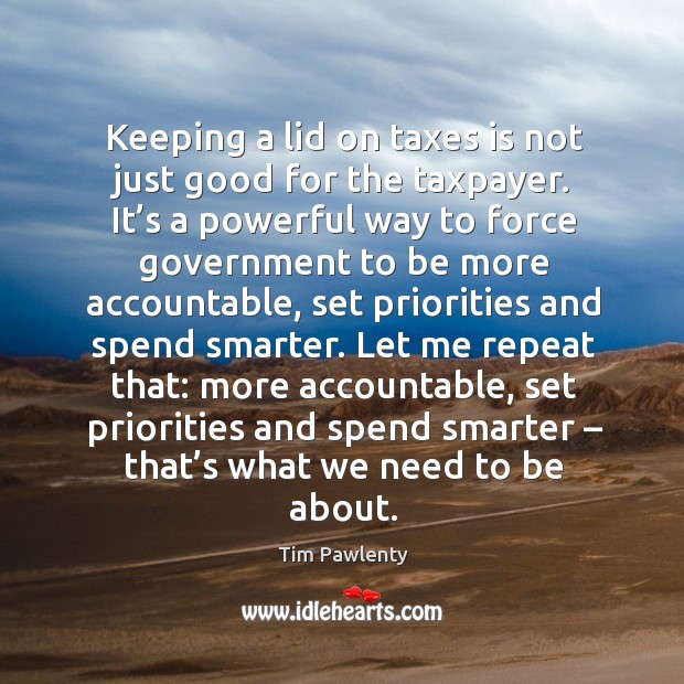Keeping a lid on taxes is not just good for the taxpayer. Tim Pawlenty Picture Quote