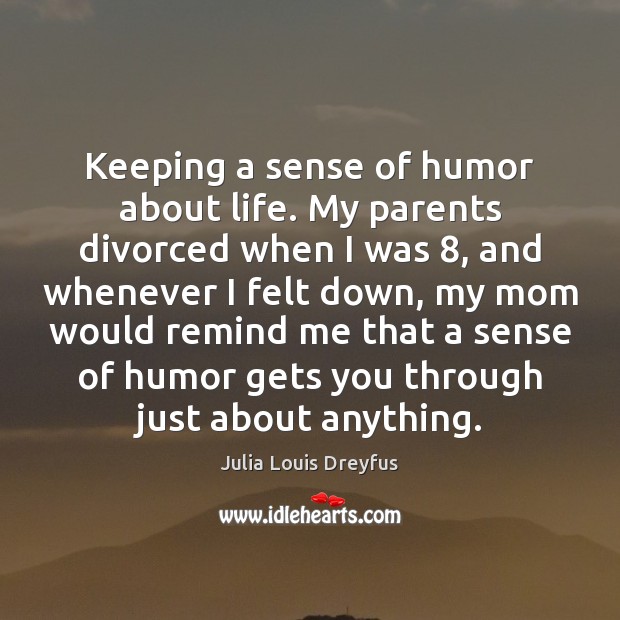 Keeping a sense of humor about life. My parents divorced when I Image