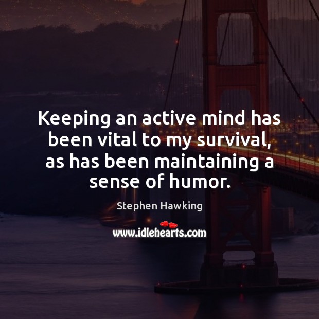 Keeping an active mind has been vital to my survival, as has Stephen Hawking Picture Quote