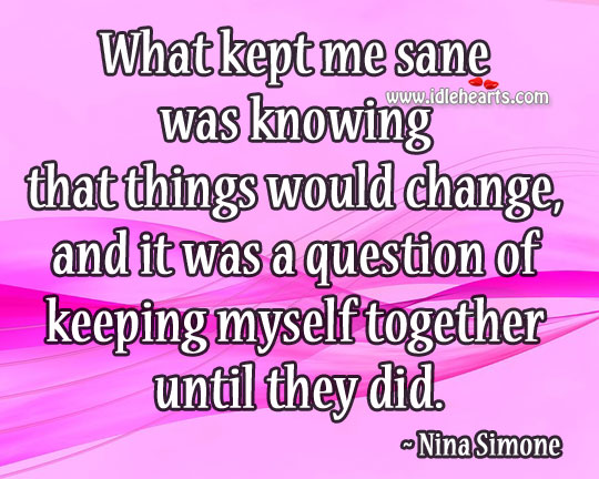 And it was a question of keeping myself together until they did. Nina Simone Picture Quote