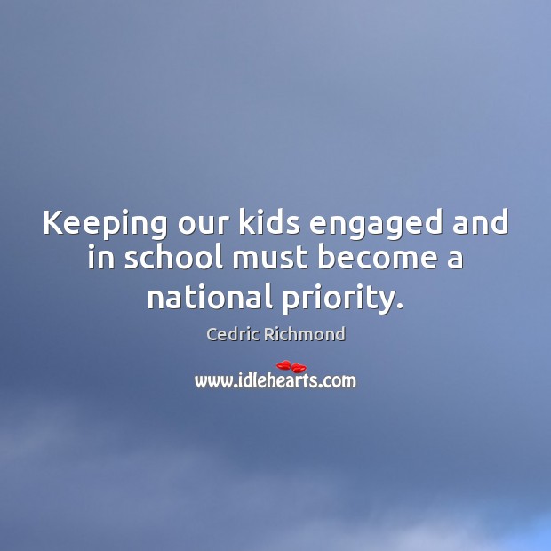 Keeping our kids engaged and in school must become a national priority. Cedric Richmond Picture Quote