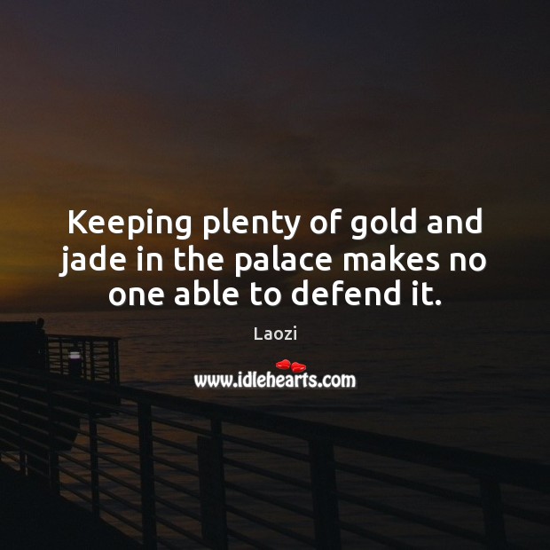 Keeping plenty of gold and jade in the palace makes no one able to defend it. Laozi Picture Quote