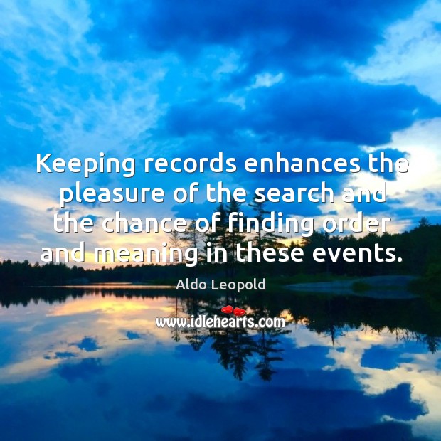 Keeping records enhances the pleasure of the search and the chance of Aldo Leopold Picture Quote