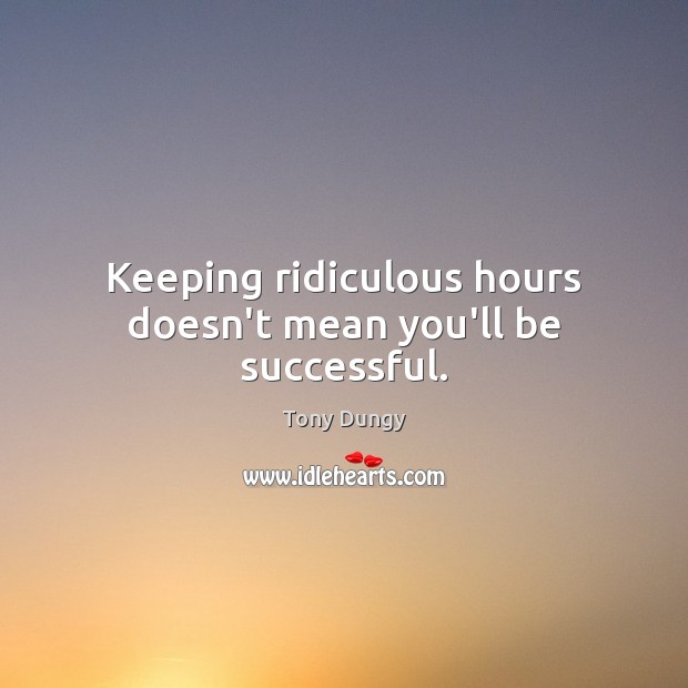 Keeping ridiculous hours doesn’t mean you’ll be successful. Image