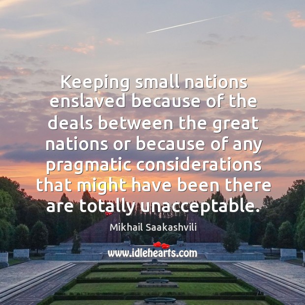 Keeping small nations enslaved because of the deals between the great nations or because Mikhail Saakashvili Picture Quote