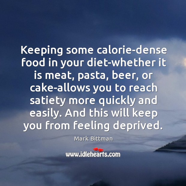 Keeping some calorie-dense food in your diet-whether it is meat, pasta, beer, Mark Bittman Picture Quote