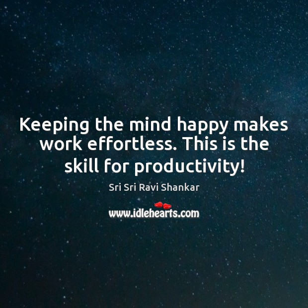 Keeping the mind happy makes work effortless. This is the skill for productivity! Sri Sri Ravi Shankar Picture Quote