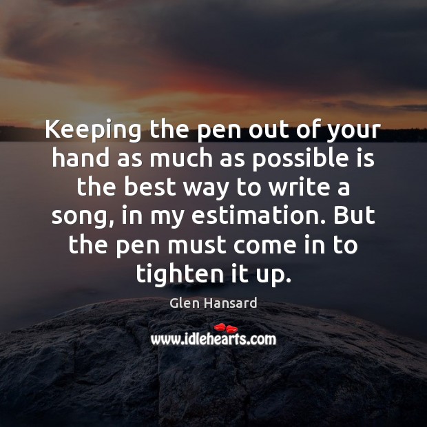 Keeping the pen out of your hand as much as possible is Glen Hansard Picture Quote
