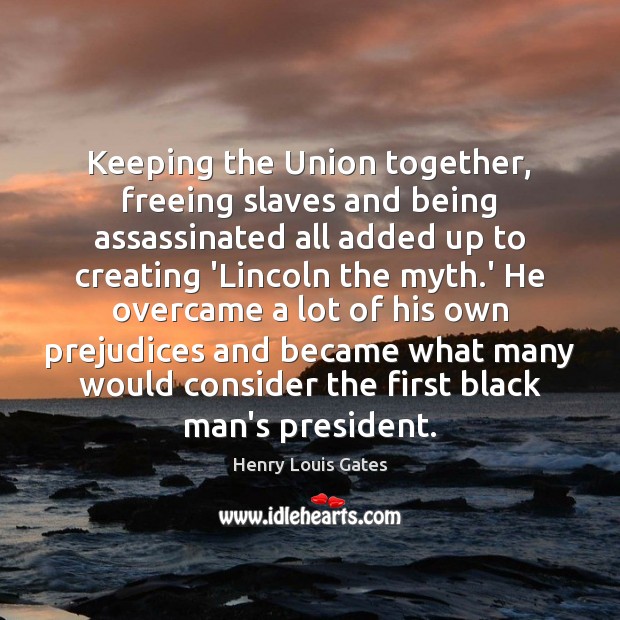 Keeping the Union together, freeing slaves and being assassinated all added up Henry Louis Gates Picture Quote