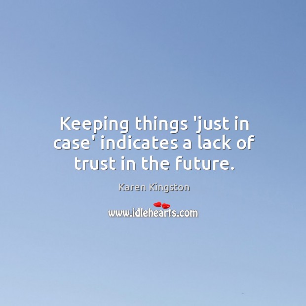 Keeping things ‘just in case’ indicates a lack of trust in the future. Karen Kingston Picture Quote