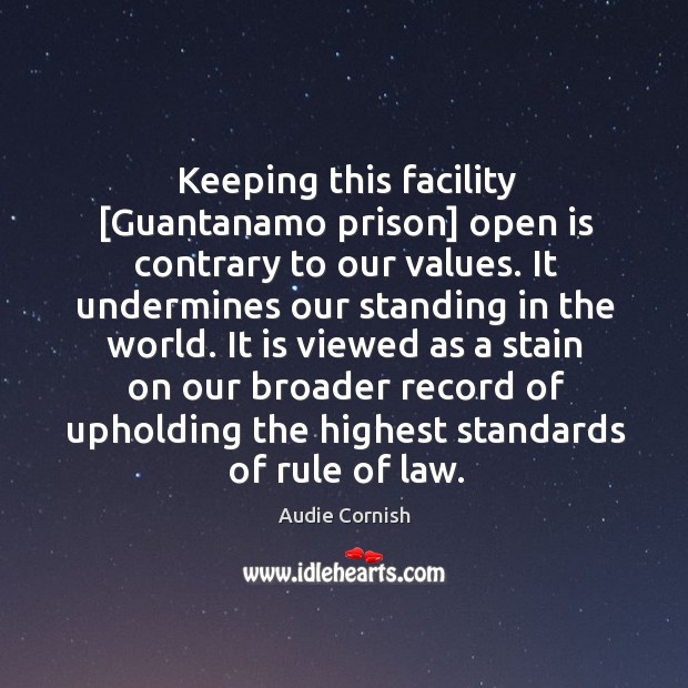 Keeping this facility [Guantanamo prison] open is contrary to our values. It Audie Cornish Picture Quote