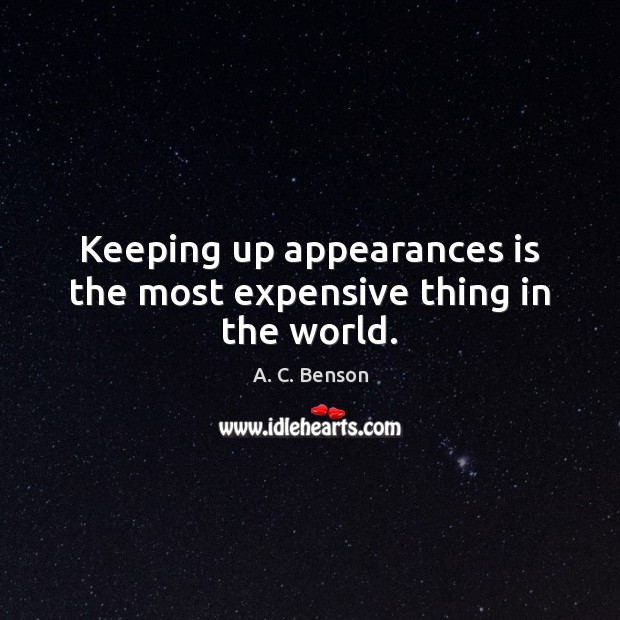Keeping up appearances is the most expensive thing in the world. A. C. Benson Picture Quote