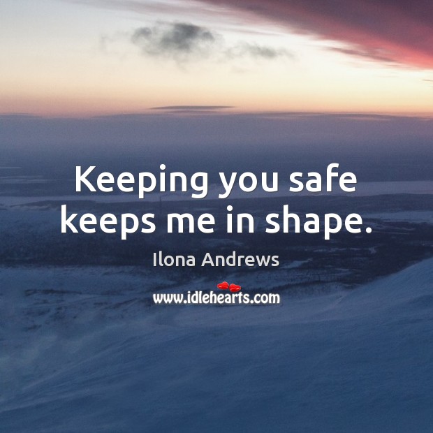 Keeping you safe keeps me in shape. Ilona Andrews Picture Quote