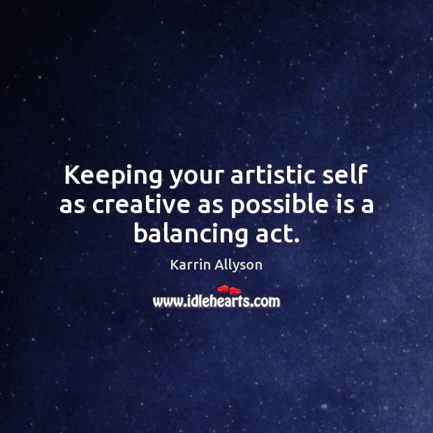 Keeping your artistic self as creative as possible is a balancing act. Karrin Allyson Picture Quote