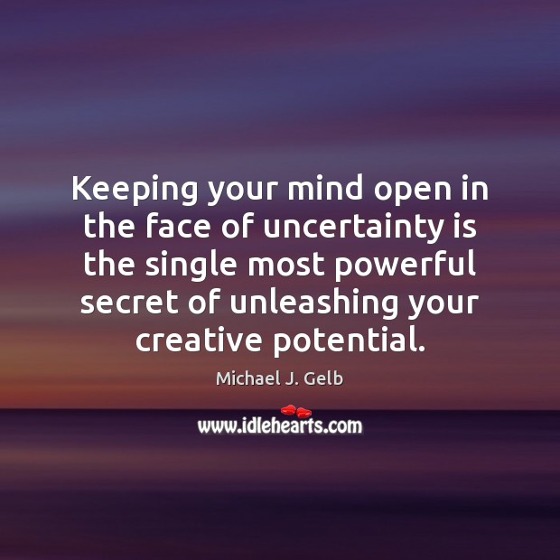 Keeping your mind open in the face of uncertainty is the single Michael J. Gelb Picture Quote