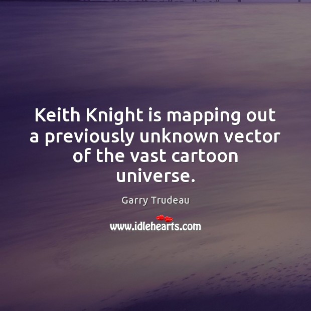Keith Knight is mapping out a previously unknown vector of the vast cartoon universe. Garry Trudeau Picture Quote