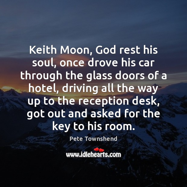 Keith Moon, God rest his soul, once drove his car through the Driving Quotes Image