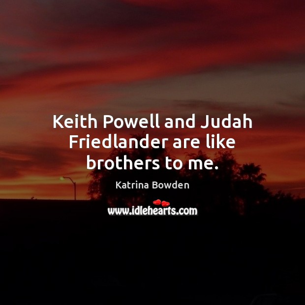 Keith Powell and Judah Friedlander are like brothers to me. Katrina Bowden Picture Quote