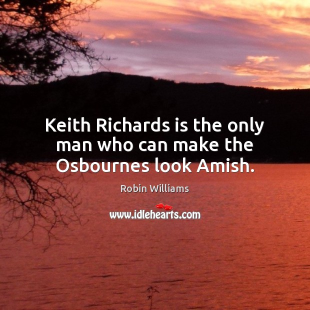 Keith Richards is the only man who can make the Osbournes look Amish. Robin Williams Picture Quote